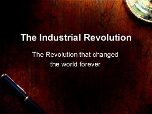 The Industrial Revolution The Revolution that changed the