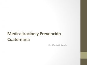 Medicalizacin y Prevencin Cuaternaria Dr Mario G Acua