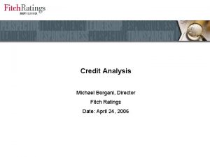 Credit Analysis Michael Borgani Director Fitch Ratings Date