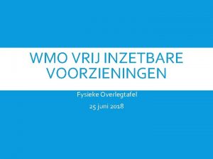 WMO VRIJ INZETBARE VOORZIENINGEN Fysieke Overlegtafel 25 juni