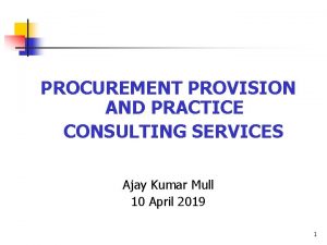 PROCUREMENT PROVISION AND PRACTICE CONSULTING SERVICES Ajay Kumar