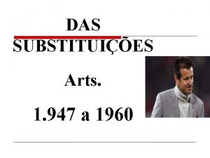 DAS SUBSTITUIES Arts 1 947 a 1960 CONCEITO