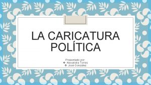LA CARICATURA POLTICA Presentado por v Alexandra Torres