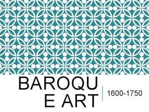 BAROQU E ART 1600 1750 BAROQUE ART 1600