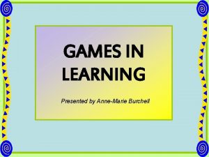 GAMES IN LEARNING Presented by AnneMarie Burchell BOARD