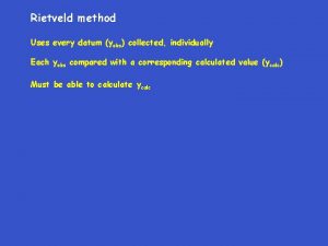 Rietveld method Uses every datum yobs collected individually