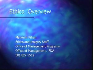 Ethics Overview Mary Ann Killian Ethics and Integrity