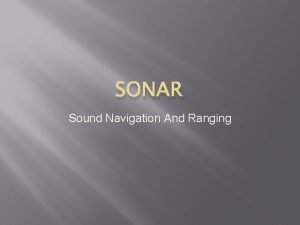 SONAR Sound Navigation And Ranging What is a