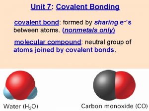 Unit 7 Covalent Bonding covalent bond formed by