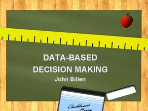 DATABASED DECISION MAKING John Billen D ata A