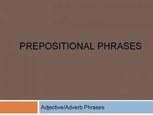 PREPOSITIONAL PHRASES AdjectiveAdverb Phrases 1 Identify prepositional phrases