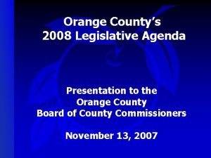 Orange Countys 2008 Legislative Agenda Presentation to the