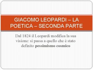 GIACOMO LEOPARDI LA POETICA SECONDA PARTE Dal 1824