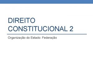 DIREITO CONSTITUCIONAL 2 Organizao do Estado Federao Da