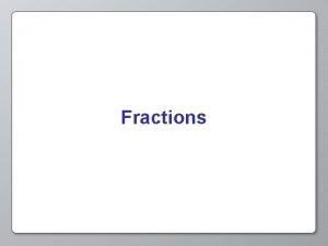 Fractions Fractions A number in the form Numerator