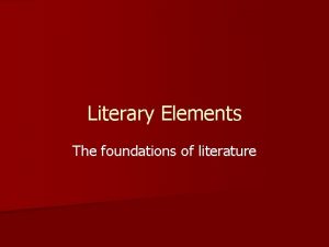 Literary Elements The foundations of literature Literary elements