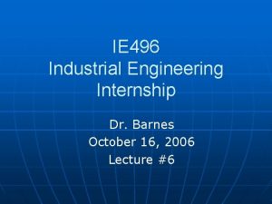 IE 496 Industrial Engineering Internship Dr Barnes October