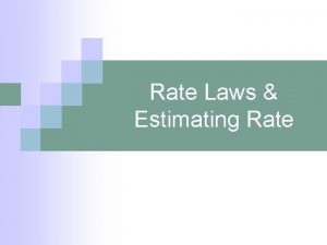 Rate Laws Estimating Rate Rate Law n An