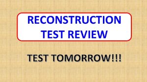RECONSTRUCTION TEST REVIEW TEST TOMORROW This is the