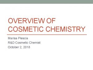 OVERVIEW OF COSMETIC CHEMISTRY Marisa Plescia RD Cosmetic