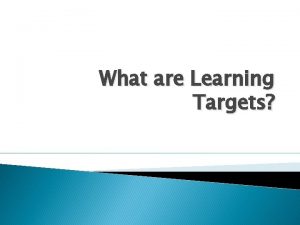 What are Learning Targets Learning targets Are achievement
