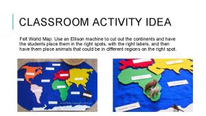 CLASSROOM ACTIVITY IDEA Felt World Map Use an