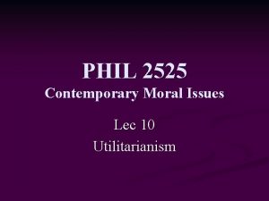 PHIL 2525 Contemporary Moral Issues Lec 10 Utilitarianism