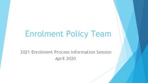 Enrolment Policy Team 2021 Enrolment Process Information Session