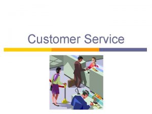 Customer Service Objectives p Learn what customer service