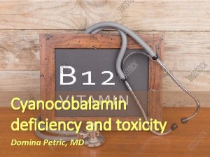 Cyanocobalamin deficiency and toxicity Domina Petric MD Deficiency