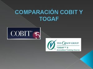 COMPARACIN COBIT Y TOGAF COBIT tiene como objetivo