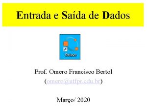 Entrada e Sada de Dados Prof Omero Francisco