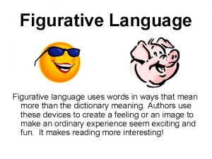 Figurative Language Figurative language uses words in ways