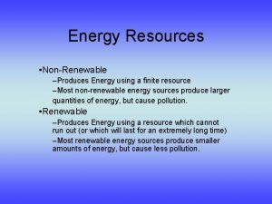 Energy Resources NonRenewable Produces Energy using a finite