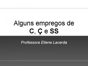 Alguns empregos de C e SS Professora Eliene