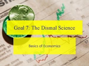 Goal 7 The Dismal Science Basics of Economics