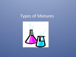 Types of Mixtures Mixtures A combination of two