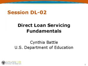 Session DL02 Direct Loan Servicing Fundamentals Cynthia Battle