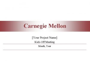 Carnegie Mellon Your Project Name KickOff Meeting Month