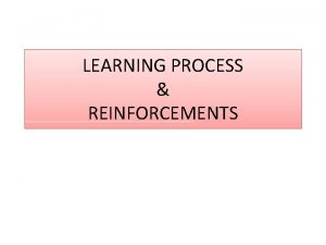 LEARNING PROCESS REINFORCEMENTS Steps in Learning Process in