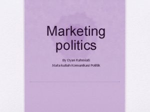 Marketing politics By Dyan Rahmiati Mata kuliah Komunikasi