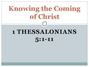 Knowing the Coming of Christ 1 THESSALONIANS 5