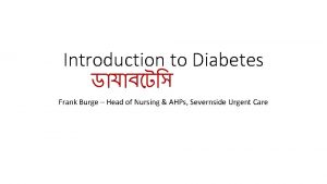 Introduction to Diabetes Frank Burge Head of Nursing