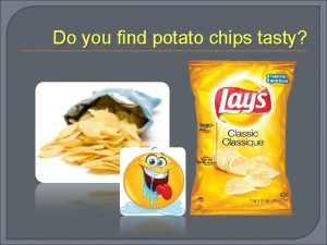 Do you find potato chips tasty Is it