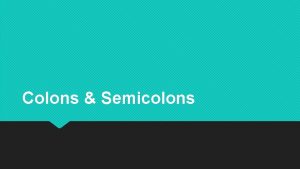 Colons Semicolons Semicolons A semicolon tells the reader