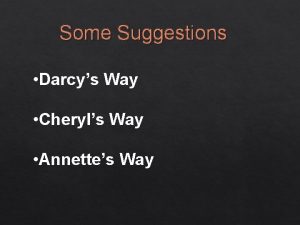 Some Suggestions Darcys Way Cheryls Way Annettes Way