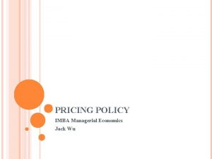 PRICING POLICY IMBA Managerial Economics Jack Wu PRICING