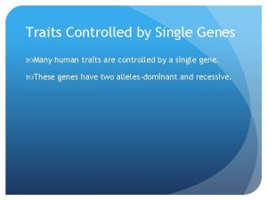 Traits Controlled by Single Genes Many human traits