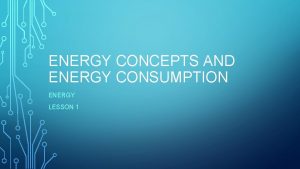 ENERGY CONCEPTS AND ENERGY CONSUMPTION ENERGY LESSON 1