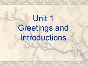 Unit 1 Greetings and Introductions Learning Objectives After